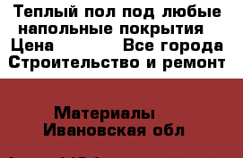 Теплый пол под любые напольные покрытия › Цена ­ 1 000 - Все города Строительство и ремонт » Материалы   . Ивановская обл.